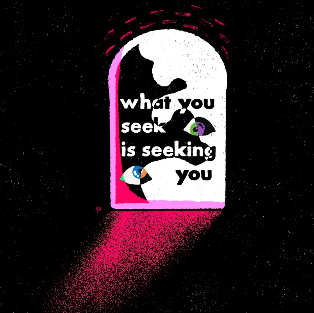 A black background with a white arched doorway with the text What you seek is seeking you and eyes hovering within.